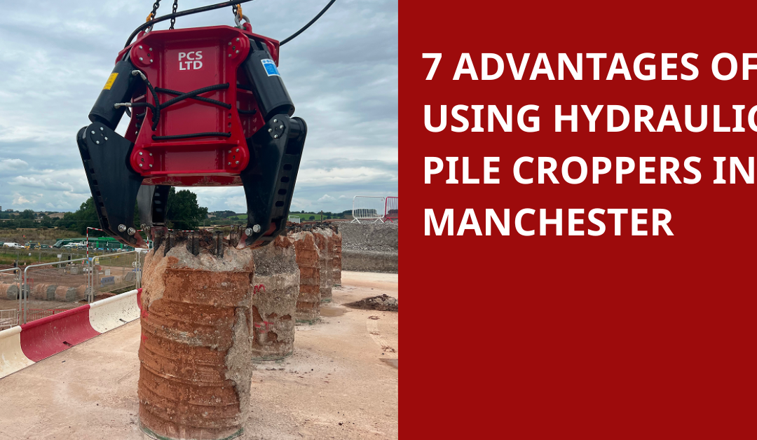 7 Advantages of Using Hydraulic Pile Croppers in Manchester
