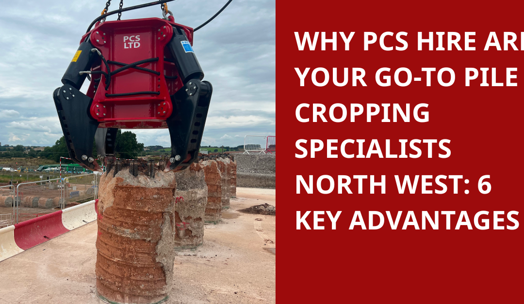 Why PCS Hire Are Your Go-To Pile Cropping Specialists North West: 6 Key Advantages